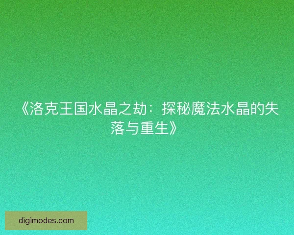 《洛克王国水晶之劫：探秘魔法水晶的失落与重生》