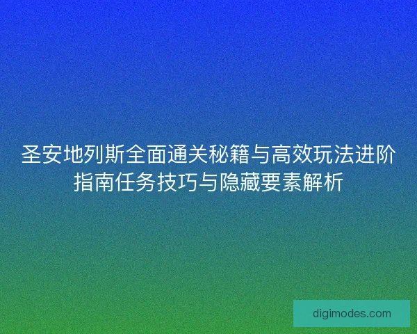 圣安地列斯全面通关秘籍与高效玩法进阶指南任务技巧与隐藏要素解析