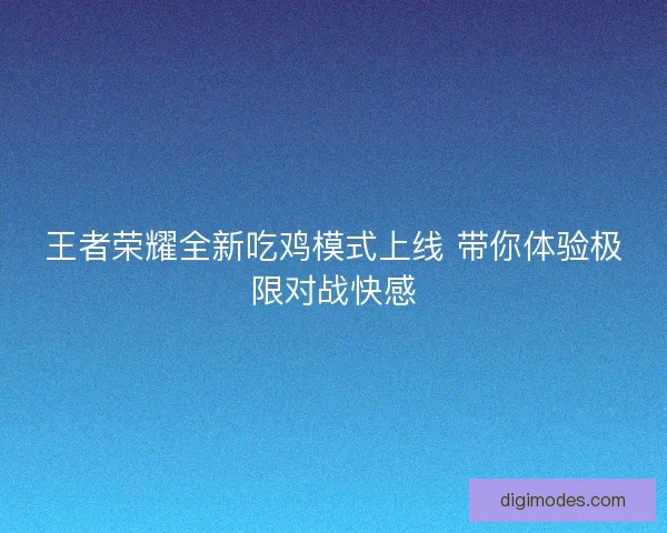 王者荣耀全新吃鸡模式上线 带你体验极限对战快感