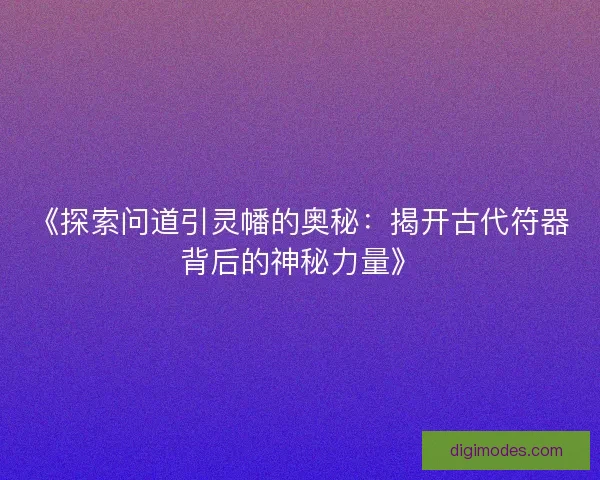 《探索问道引灵幡的奥秘：揭开古代符器背后的神秘力量》