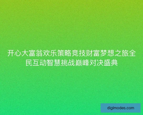 开心大富翁欢乐策略竞技财富梦想之旅全民互动智慧挑战巅峰对决盛典